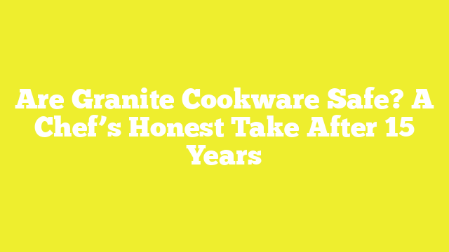 Are Granite Cookware Safe? A Chef’s Honest Take After 15 Years