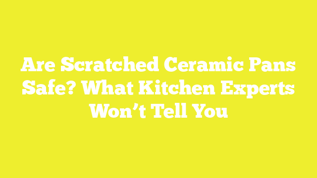 Are Scratched Ceramic Pans Safe? What Kitchen Experts Won’t Tell You