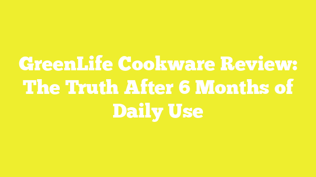 GreenLife Cookware Review: The Truth After 6 Months of Daily Use