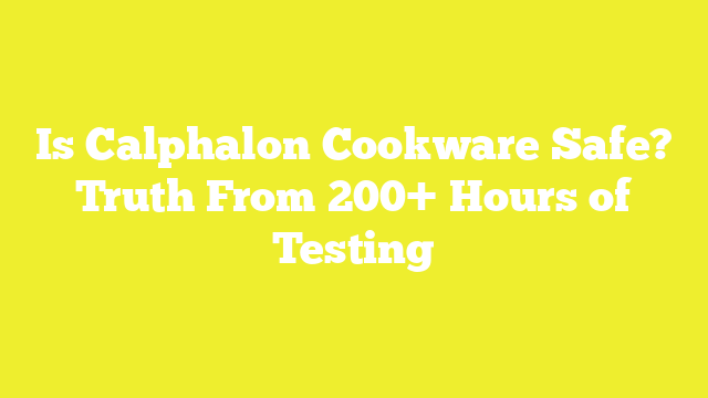 Is Calphalon Cookware Safe? Truth From 200+ Hours of Testing