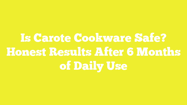 Is Carote Cookware Safe? Honest Results After 6 Months of Daily Use
