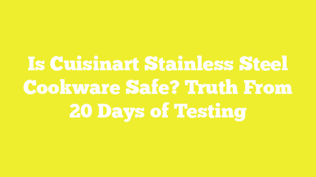 Is Cuisinart Stainless Steel Cookware Safe? Truth From 20 Days of Testing