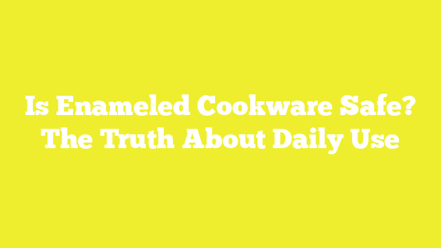 Is Enameled Cookware Safe? The Truth About Daily Use