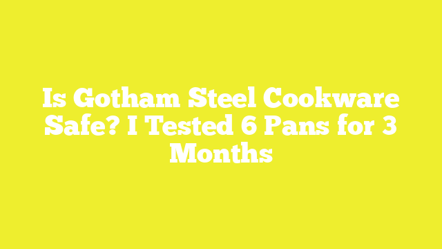 Is Gotham Steel Cookware Safe? I Tested 6 Pans for 3 Months