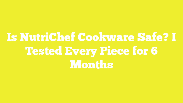 Is NutriChef Cookware Safe? I Tested Every Piece for 6 Months