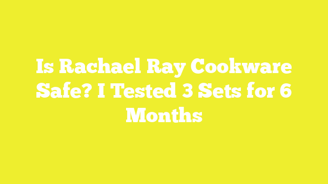Is Rachael Ray Cookware Safe? I Tested 3 Sets for 6 Months