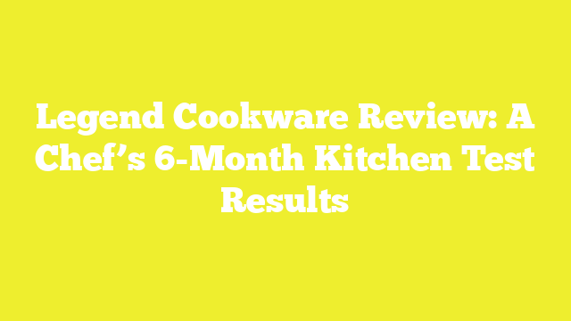 Legend Cookware Review: A Chef’s 6-Month Kitchen Test Results
