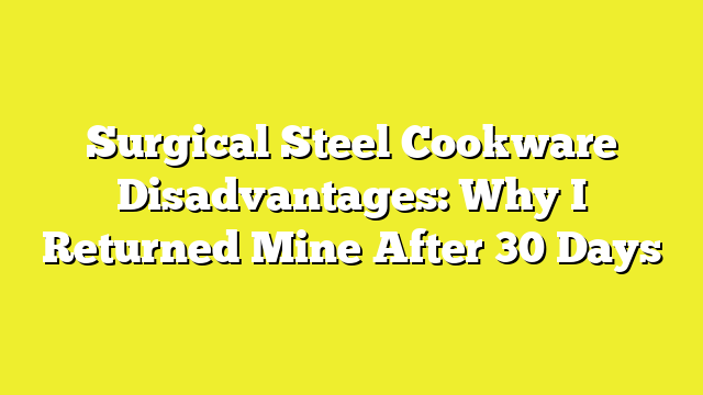 Surgical Steel Cookware Disadvantages: Why I Returned Mine After 30 Days