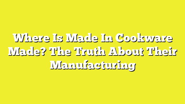 Where Is Made In Cookware Made? The Truth About Their Manufacturing