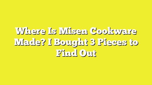 Where Is Misen Cookware Made? I Bought 3 Pieces to Find Out