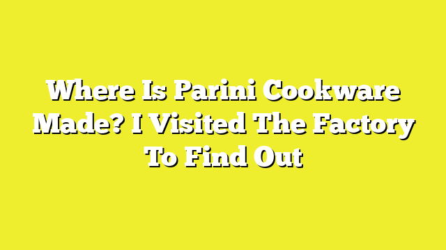 Where Is Parini Cookware Made? I Visited The Factory To Find Out